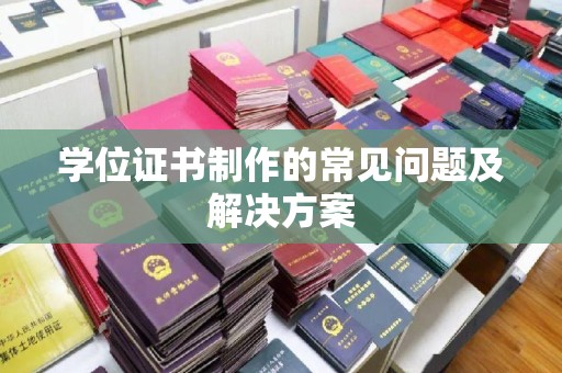 怀仁学位证书制作的常见问题及解决方案